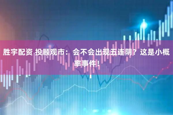 胜宇配资 投顾观市：会不会出现五连阴？这是小概率事件！