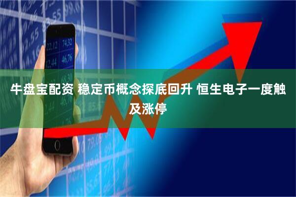 牛盘宝配资 稳定币概念探底回升 恒生电子一度触及涨停
