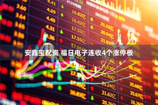 安鑫宝配资 福日电子连收4个涨停板