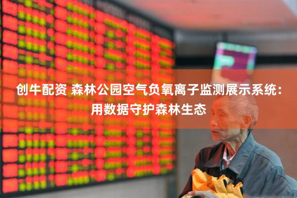 创牛配资 森林公园空气负氧离子监测展示系统：用数据守护森林生态
