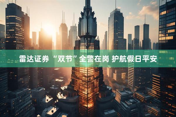 雷达证券 “双节”全警在岗 护航假日平安