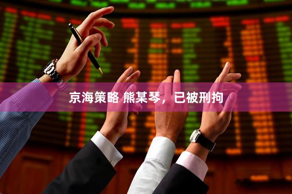 京海策略 熊某琴，已被刑拘
