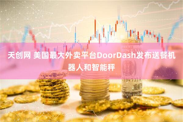 天创网 美国最大外卖平台DoorDash发布送餐机器人和智能秤