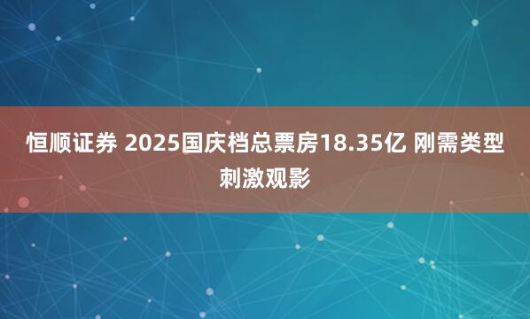 恒顺证券 2025国庆档总票房18.35亿 刚需类型刺激观影