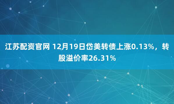 江苏配资官网 12月19日岱美转债上涨0.13%，转股溢价率26.31%