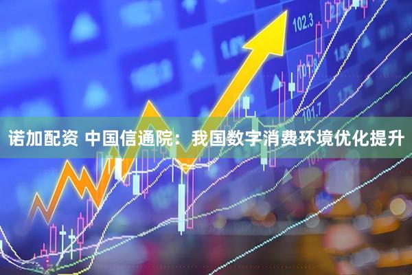 诺加配资 中国信通院：我国数字消费环境优化提升