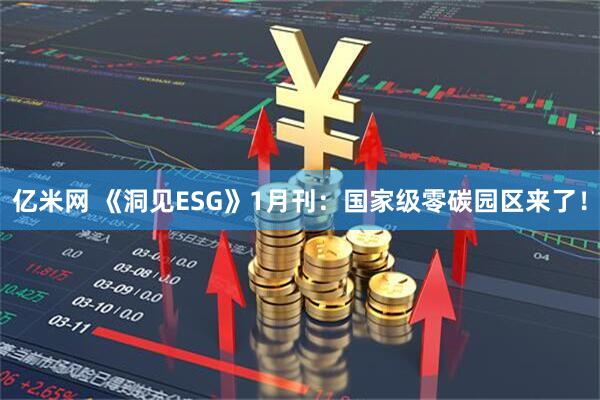 亿米网 《洞见ESG》1月刊：国家级零碳园区来了！